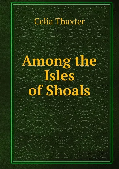 Обложка книги Among the Isles of Shoals., Celia Thaxter