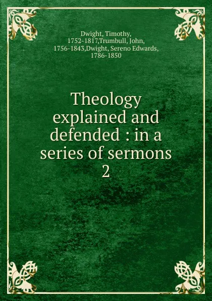 Обложка книги Theology explained and defended : in a series of sermons. 2, Dwight Timothy