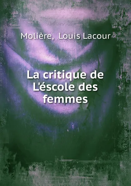 Обложка книги La critique de L.escole des femmes, Louis Lacour Molière