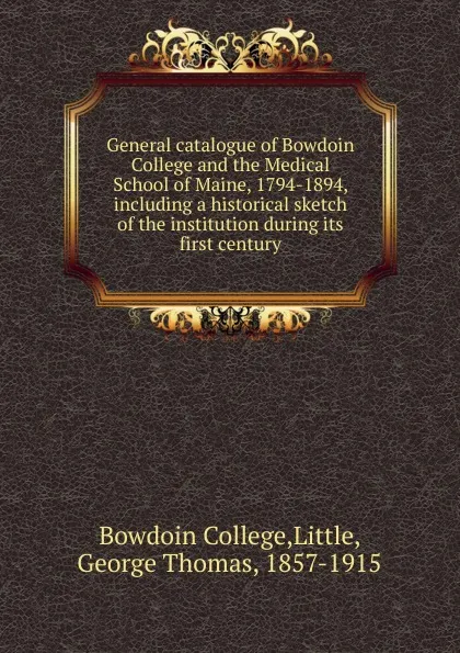 Обложка книги General catalogue of Bowdoin College and the Medical School of Maine, 1794-1894, including a historical sketch of the institution during its first century, George Thomas Little