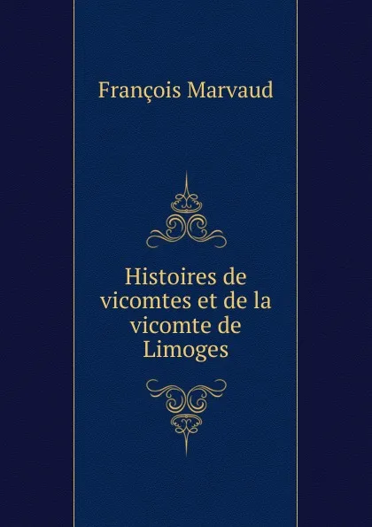Обложка книги Histoires de vicomtes et de la vicomte de Limoges, François Marvaud