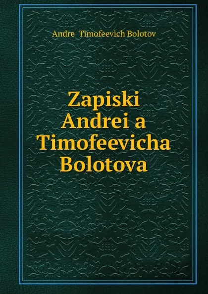 Обложка книги Zapiski Andrei.a. Timofeevicha Bolotova, Andrei Timofeevich Bolotov