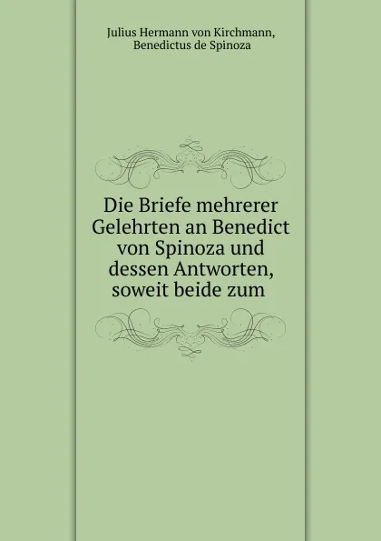 Обложка книги Die Briefe mehrerer Gelehrten an Benedict von Spinoza und dessen Antworten, soweit beide zum ., Julius Hermann von Kirchmann