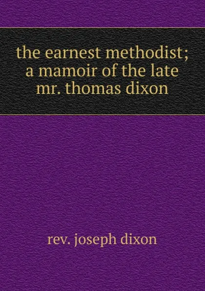 Обложка книги the earnest methodist; a mamoir of the late mr. thomas dixon, Joseph Dixon