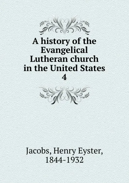 Обложка книги A history of the Evangelical Lutheran church in the United States. 4, Henry Eyster Jacobs