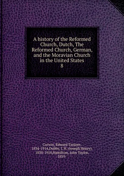 Обложка книги A history of the Reformed Church, Dutch, The Reformed Church, German, and the Moravian Church in the United States. 8, Edward Tanjore Corwin