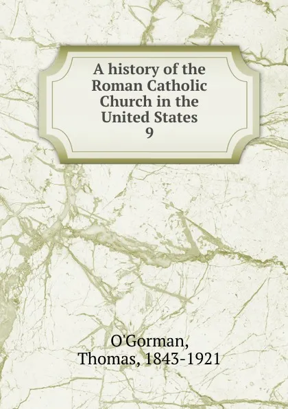 Обложка книги A history of the Roman Catholic Church in the United States. 9, Thomas O'Gorman