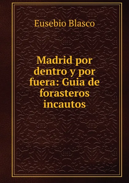 Обложка книги Madrid por dentro y por fuera: Guia de forasteros incautos, Eusebio Blasco