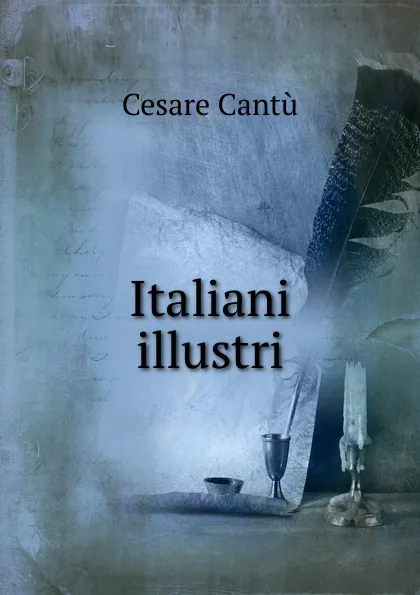 Обложка книги Italiani illustri, Cesare Cantù