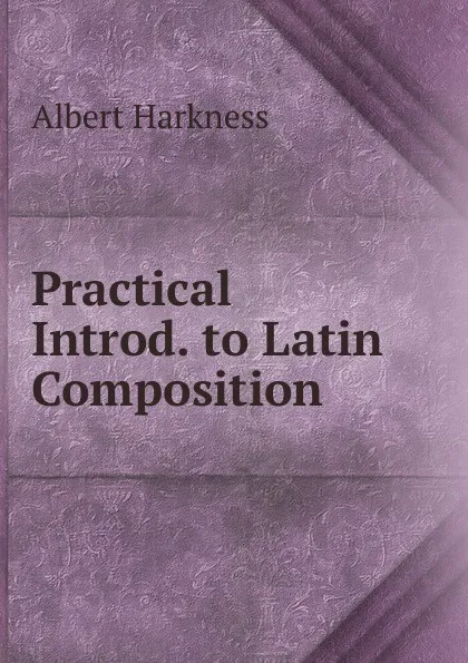 Обложка книги Practical Introd. to Latin Composition, Albert Harkness