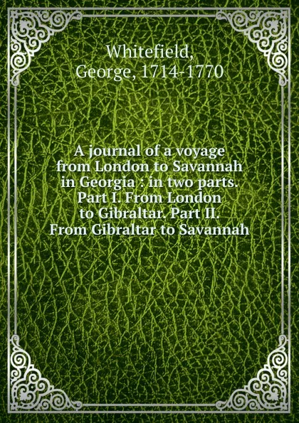 Обложка книги A journal of a voyage from London to Savannah in Georgia : in two parts. Part I. From London to Gibraltar. Part II. From Gibraltar to Savannah., George Whitefield