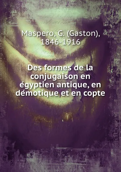 Обложка книги Des formes de la conjugaison en egyptien antique, en demotique et en copte, Gaston Maspero