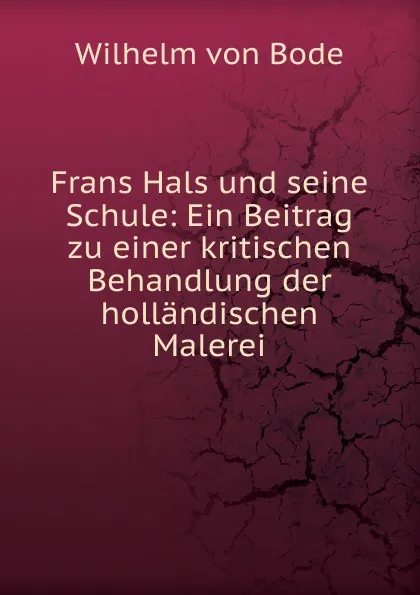 Обложка книги Frans Hals und seine Schule: Ein Beitrag zu einer kritischen Behandlung der hollandischen Malerei, Wilhelm von Bode