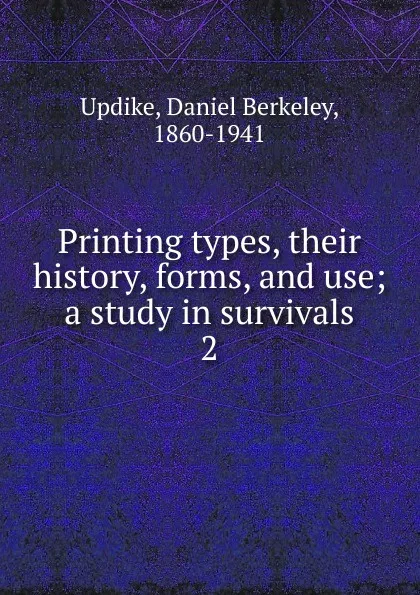 Обложка книги Printing types, their history, forms, and use; a study in survivals. 2, Daniel Berkeley Updike