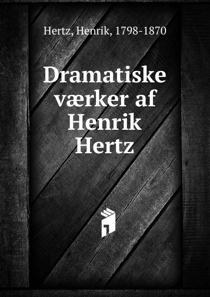 Обложка книги Dramatiske vaerker af Henrik Hertz, Henrik Hertz