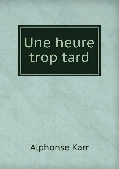 Обложка книги Une heure trop tard, Karr Alphonse