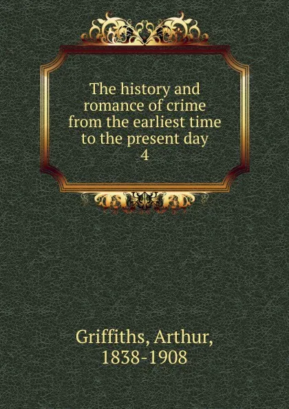 Обложка книги The history and romance of crime from the earliest time to the present day. 4, Griffiths Arthur