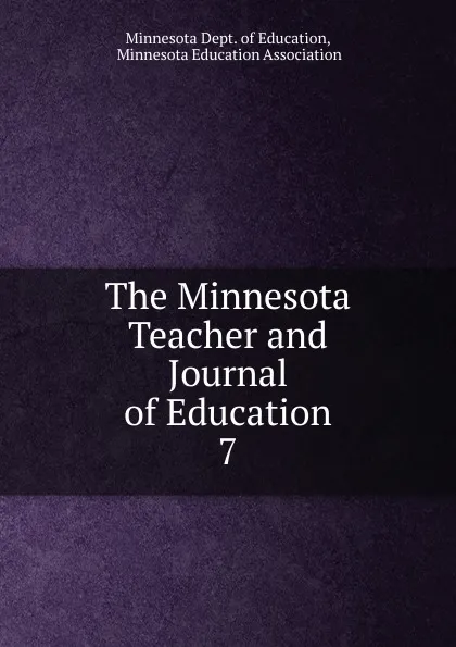 Обложка книги The Minnesota Teacher and Journal of Education. 7, Minnesota Dept. of Education