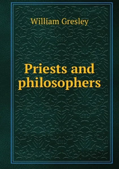 Обложка книги Priests and philosophers, William Gresley