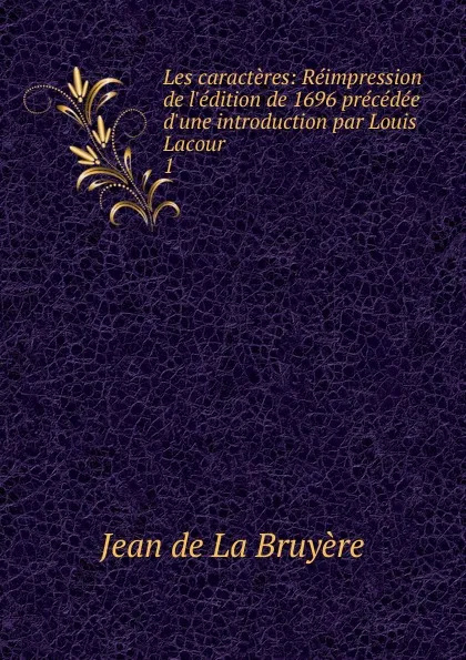 Обложка книги Les caracteres: Reimpression de l.edition de 1696 precedee d.une introduction par Louis Lacour . 1, Jean de La Bruyère