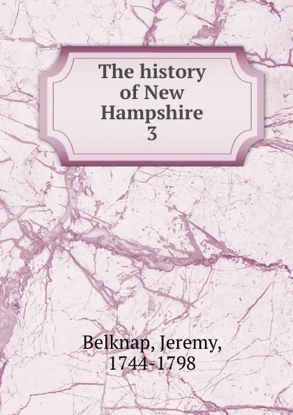 Обложка книги The history of New Hampshire. 3, Jeremy Belknap