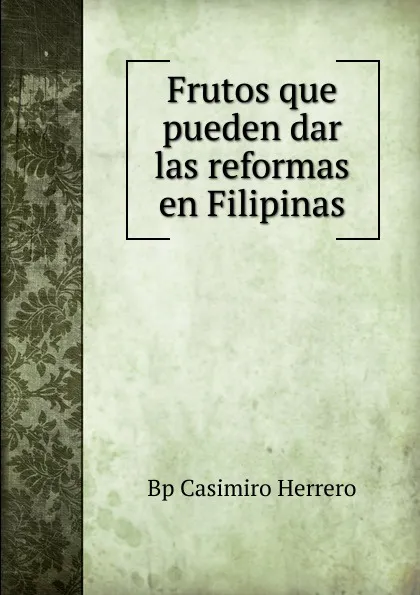 Обложка книги Frutos que pueden dar las reformas en Filipinas, Casimiro Herrero