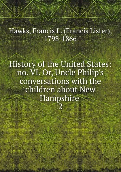 Обложка книги History of the United States: no. VI. Or, Uncle Philip.s conversations with the children about New Hampshire . 2, Francis Lister Hawks