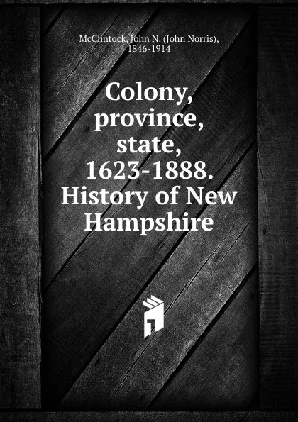 Обложка книги Colony, province, state, 1623-1888. History of New Hampshire, John Norris McClintock