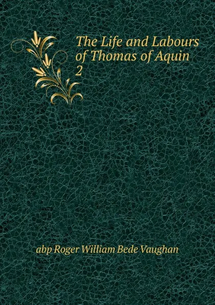 Обложка книги The Life and Labours of Thomas of Aquin. 2, Roger William Bede Vaughan