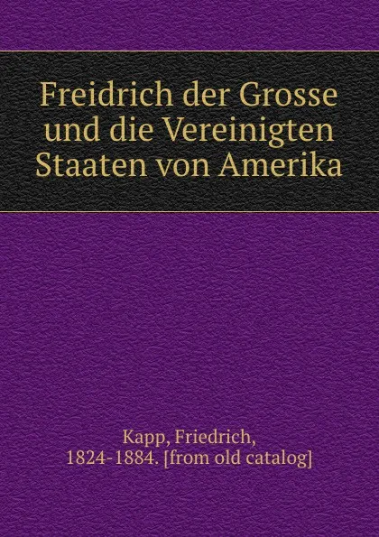 Обложка книги Freidrich der Grosse und die Vereinigten Staaten von Amerika, Friedrich Kapp