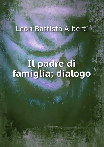 Обложка книги Il padre di famiglia; dialogo, Leon Battista Alberti