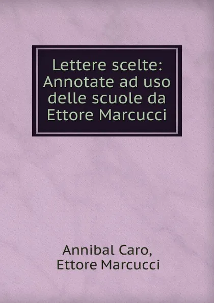 Обложка книги Lettere scelte: Annotate ad uso delle scuole da Ettore Marcucci, Annibal Caro