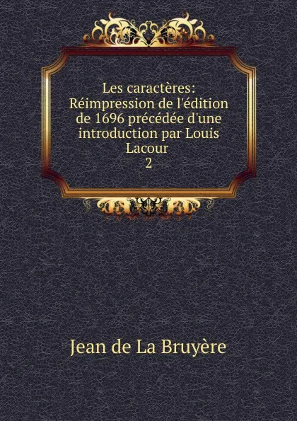 Обложка книги Les caracteres: Reimpression de l.edition de 1696 precedee d.une introduction par Louis Lacour . 2, Jean de La Bruyère