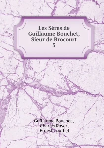 Обложка книги Les Seres de Guillaume Bouchet, Sieur de Brocourt. 5, Guillaume Bouchet