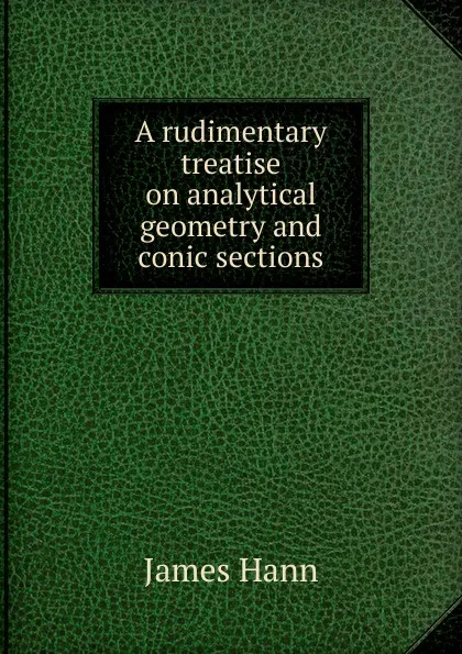 Обложка книги A rudimentary treatise on analytical geometry and conic sections, James Hann