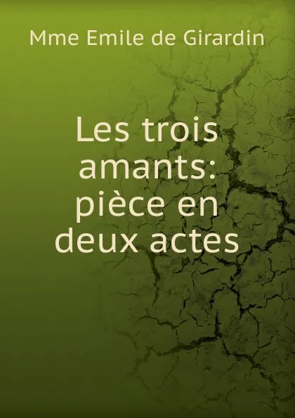 Обложка книги Les trois amants: piece en deux actes, Emile de Girardin