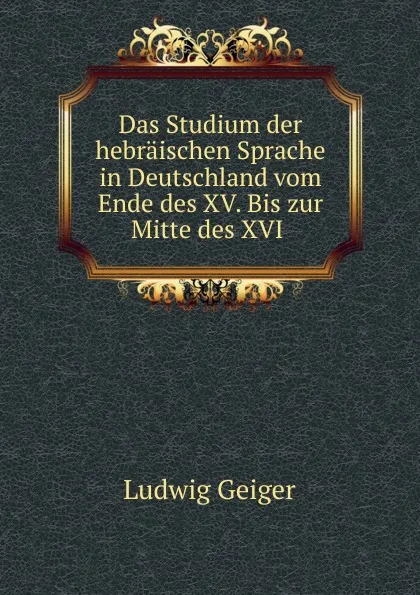 Обложка книги Das Studium der hebraischen Sprache in Deutschland vom Ende des XV. Bis zur Mitte des XVI ., L. Geiger