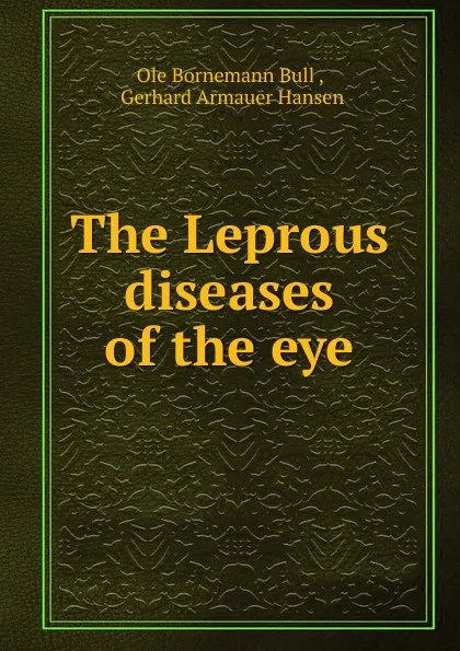 Обложка книги The Leprous diseases of the eye, Ole Bornemann Bull