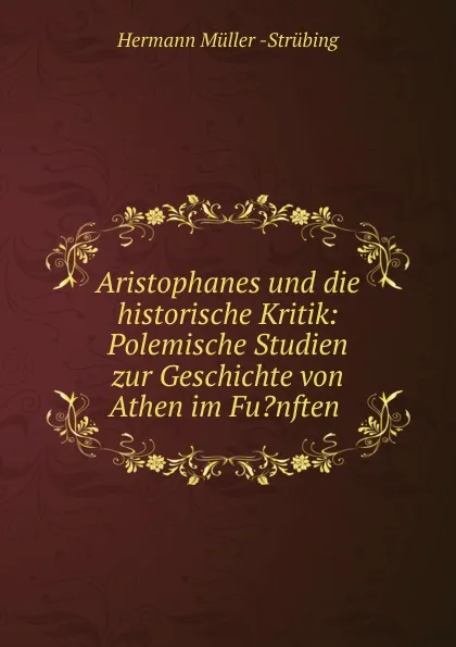 Обложка книги Aristophanes und die historische Kritik: Polemische Studien zur Geschichte von Athen im Fu.nften ., Hermann Müller-Strübing