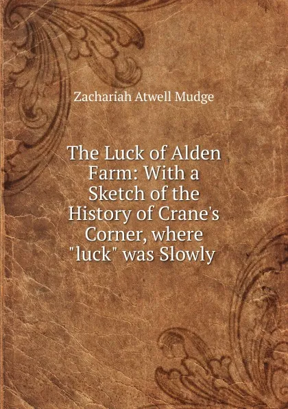 Обложка книги The Luck of Alden Farm: With a Sketch of the History of Crane.s Corner, where 