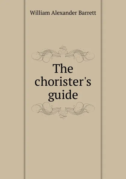 Обложка книги The chorister.s guide, William Alexander Barrett