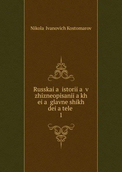 Обложка книги Russkai.a. istorii.a. v zhizneopisanii.a.kh ei.a. glavneishikh dei.a.telei. 1, Nikolai Ivanovich Kostomarov