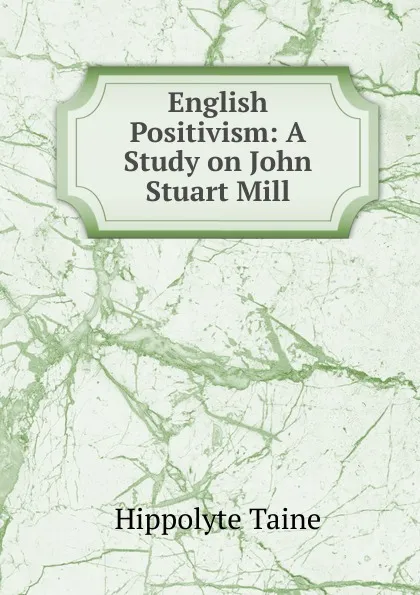 Обложка книги English Positivism: A Study on John Stuart Mill, Taine Hippolyte