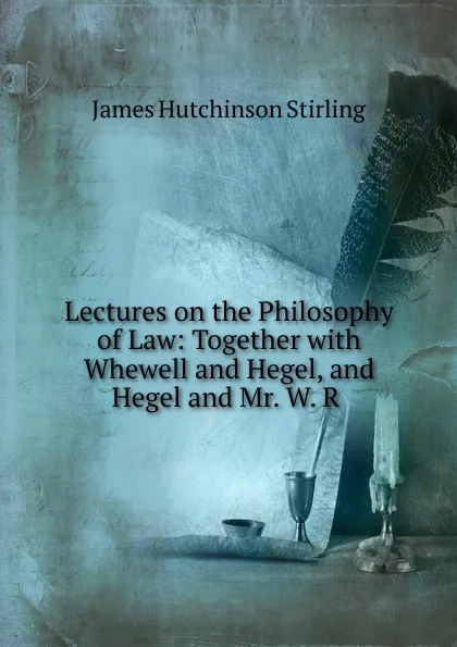 Обложка книги Lectures on the Philosophy of Law: Together with Whewell and Hegel, and Hegel and Mr. W. R ., James Hutchinson Stirling