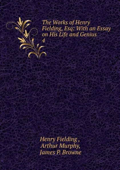 Обложка книги The Works of Henry Fielding, Esq: With an Essay on His Life and Genius. 4, Fielding Henry