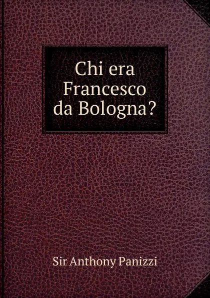 Обложка книги Chi era Francesco da Bologna., Anthony Panizzi