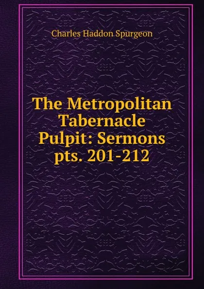 Обложка книги The Metropolitan Tabernacle Pulpit: Sermons. pts. 201-212, Charles Haddon Spurgeon