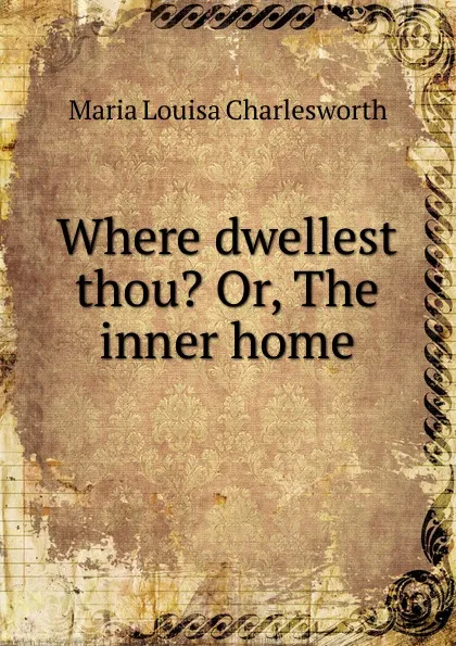 Обложка книги Where dwellest thou. Or, The inner home, Maria Louisa Charlesworth