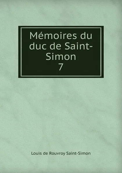 Обложка книги Memoires du duc de Saint-Simon. 7, Louis de Rouvroy Saint-Simon