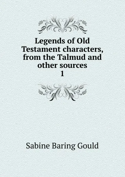 Обложка книги Legends of Old Testament characters, from the Talmud and other sources. 1, Gould Sabine Baring
